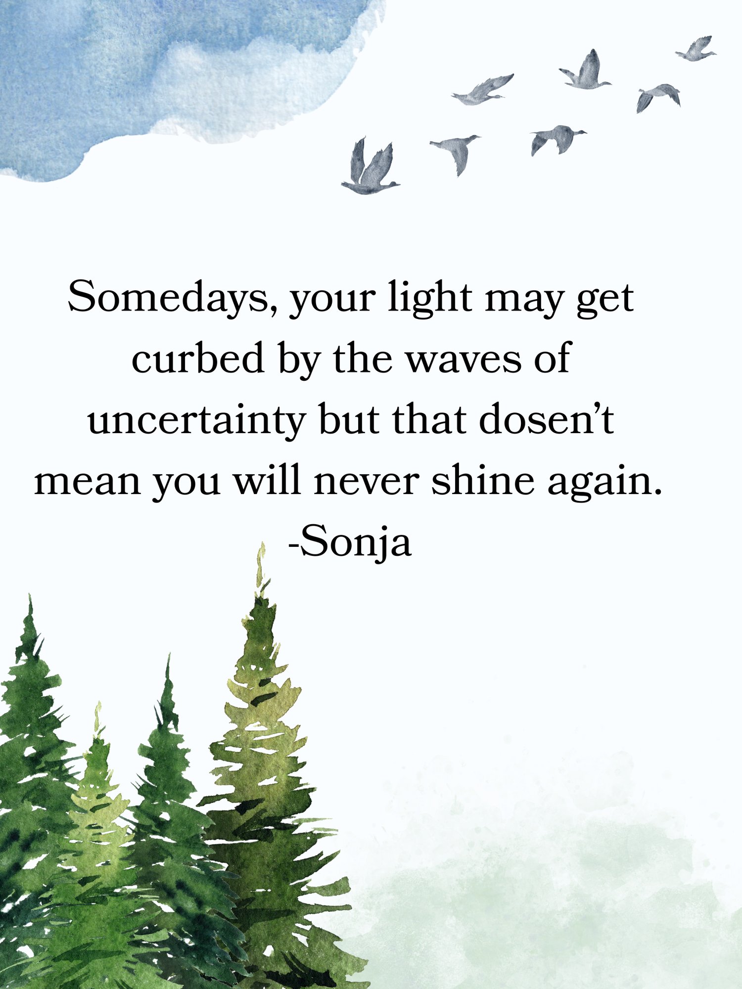 Somedays, your light may get curbed by the waves of uncertainty but that dosen’t mean you will never shine again. -Sonja